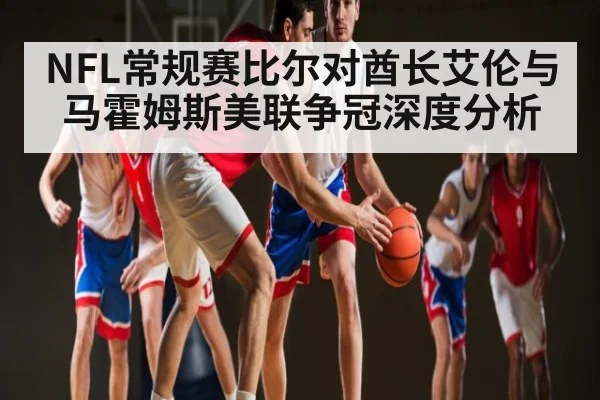 NFL常规赛比尔对酋长艾伦与马霍姆斯美联争冠深度分析